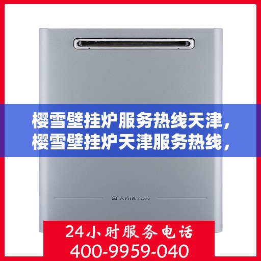 樱雪壁挂炉服务热线天津，樱雪壁挂炉天津服务热线，专业维修与售后支持