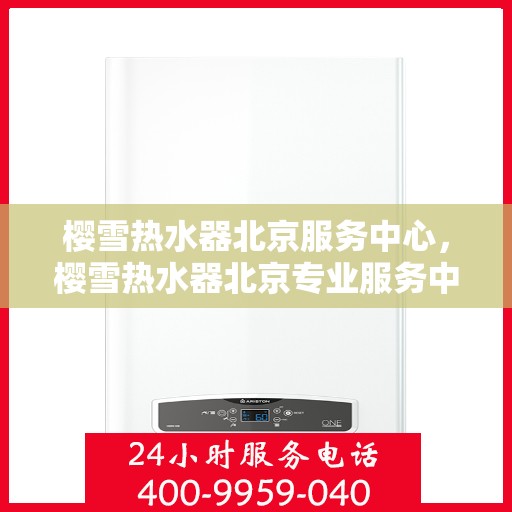 樱雪热水器北京服务中心，樱雪热水器北京专业服务中心，全方位服务，温暖您的生活