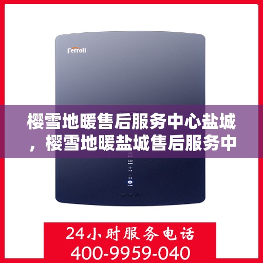 樱雪地暖售后服务中心盐城，樱雪地暖盐城售后服务中心，专业品质，温暖您的生活