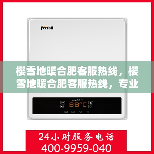 樱雪地暖合肥客服热线，樱雪地暖合肥客服热线，专业解答，温暖服务每一天
