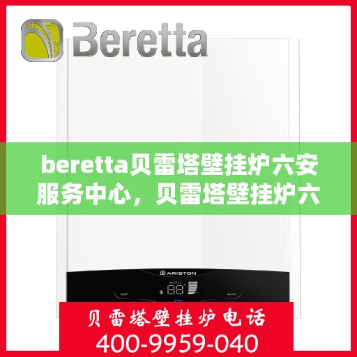 beretta贝雷塔壁挂炉六安服务中心，贝雷塔壁挂炉六安服务中心，专业维修与优质服务同步进行