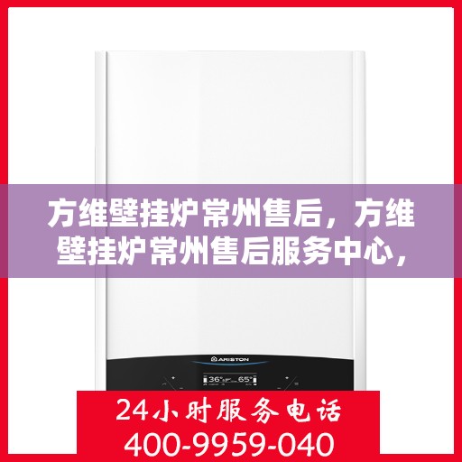 方维壁挂炉常州售后，方维壁挂炉常州售后服务中心，专业维修与优质服务同步进行