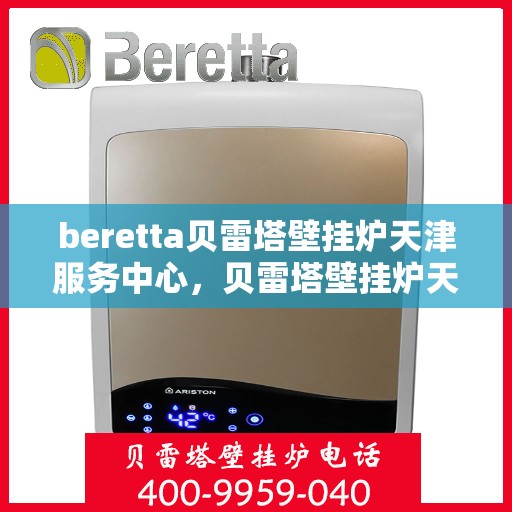 beretta贝雷塔壁挂炉天津服务中心，贝雷塔壁挂炉天津服务中心，专业维修与优质服务同步启动