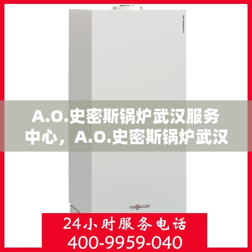 A.O.史密斯锅炉武汉服务中心，A.O.史密斯锅炉武汉服务中心，专业维修与优质服务