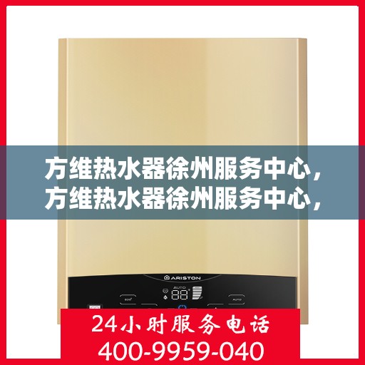 方维热水器徐州服务中心，方维热水器徐州服务中心，专业维修与优质服务并行