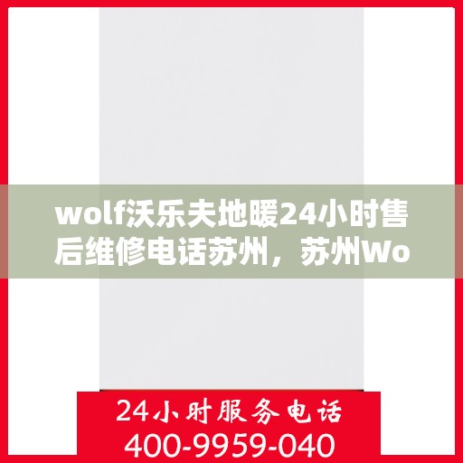 wolf沃乐夫地暖24小时售后维修电话苏州，苏州Wolf沃乐夫地暖24小时售后维修服务热线