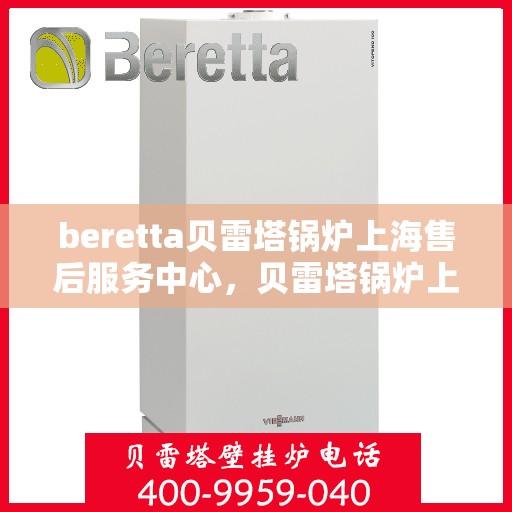 beretta贝雷塔锅炉上海售后服务中心，贝雷塔锅炉上海售后服务中心，专业维修与优质服务同步进行