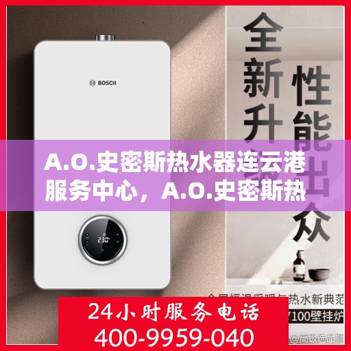 A.O.史密斯热水器连云港服务中心，A.O.史密斯热水器连云港服务中心，专业维修与优质服务