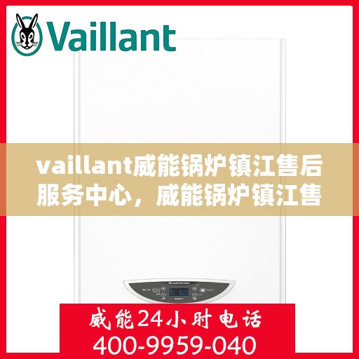 vaillant威能锅炉镇江售后服务中心，威能锅炉镇江售后服务中心，专业维修与优质服务