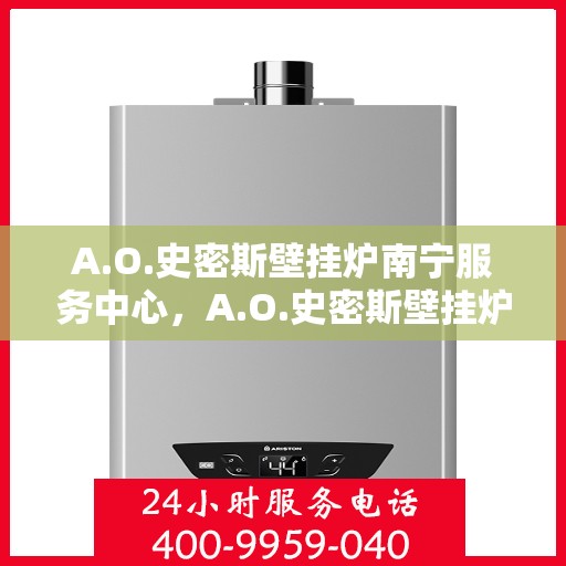 A.O.史密斯壁挂炉南宁服务中心，A.O.史密斯壁挂炉南宁服务中心，专业维修与优质服务