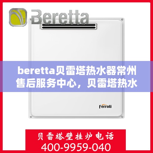 beretta贝雷塔热水器常州售后服务中心，贝雷塔热水器常州售后服务中心，专业维修与优质服务同步进行