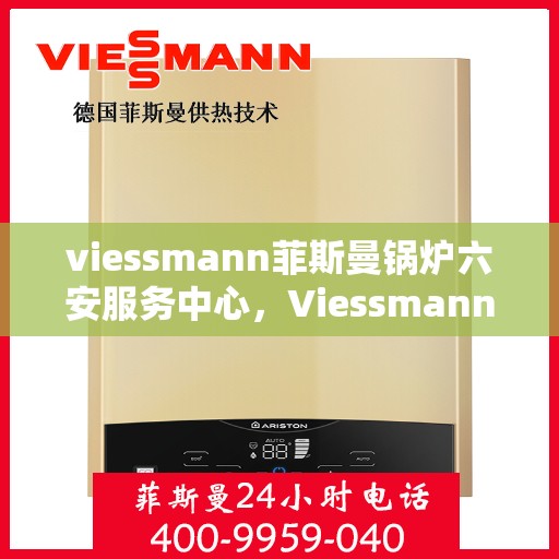 viessmann菲斯曼锅炉六安服务中心，Viessmann菲斯曼锅炉六安服务中心，专业维修与优质服务