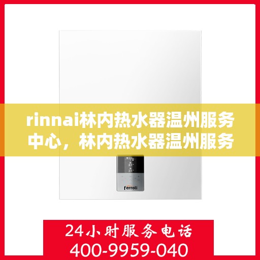 rinnai林内热水器温州服务中心，林内热水器温州服务中心，专业维修与优质服务并行