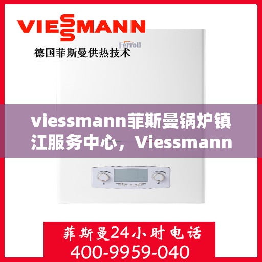 viessmann菲斯曼锅炉镇江服务中心，Viessmann菲斯曼锅炉镇江服务中心，专业维修与优质服务