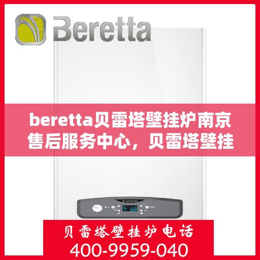 beretta贝雷塔壁挂炉南京售后服务中心，贝雷塔壁挂炉南京售后服务中心，专业维修与优质服务
