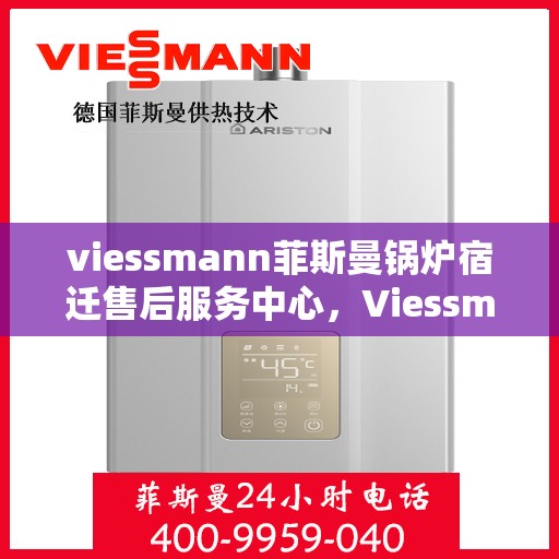 viessmann菲斯曼锅炉宿迁售后服务中心，Viessmann菲斯曼锅炉宿迁售后服务中心，专业维修与优质服务