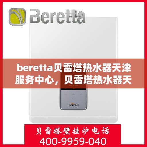 beretta贝雷塔热水器天津服务中心，贝雷塔热水器天津服务中心，专业维修与优质服务并重