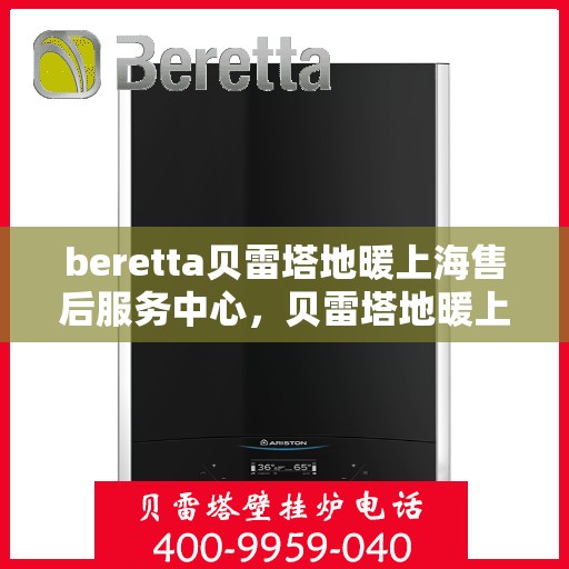 beretta贝雷塔地暖上海售后服务中心，贝雷塔地暖上海售后服务中心，专业维修与优质服务