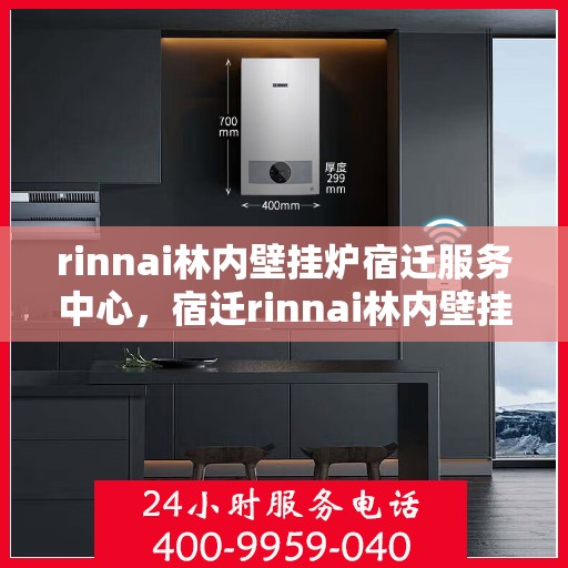 rinnai林内壁挂炉宿迁服务中心，宿迁rinnai林内壁挂炉服务中心，专业维修与优质服务的完美结合