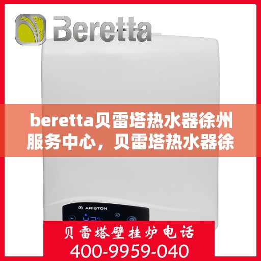 beretta贝雷塔热水器徐州服务中心，贝雷塔热水器徐州服务中心，专业维修与优质服务同步进行