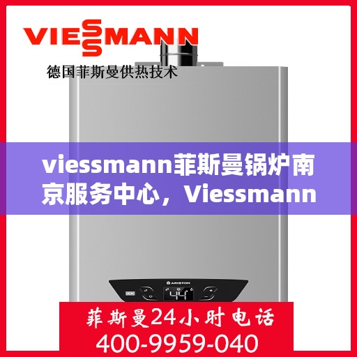 viessmann菲斯曼锅炉南京服务中心，Viessmann菲斯曼锅炉南京服务中心，专业维修与优质服务