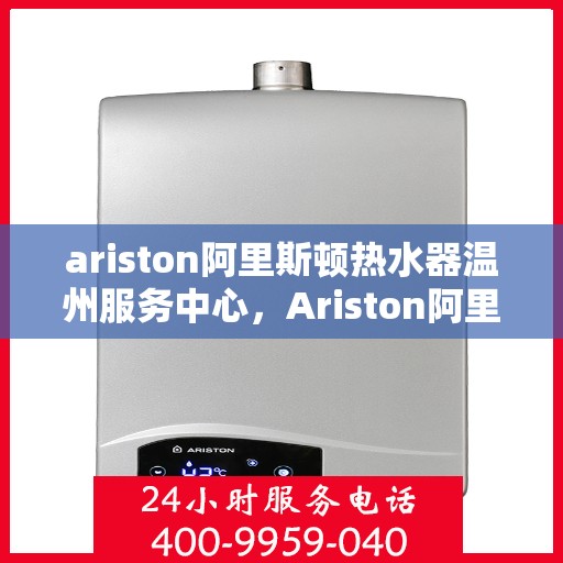 ariston阿里斯顿热水器温州服务中心，Ariston阿里斯顿热水器温州服务中心，专业维修与优质服务